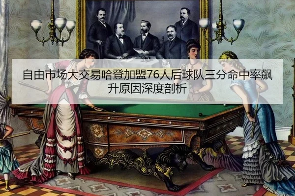 自由市场大交易哈登加盟76人后球队三分命中率飙升原因深度剖析