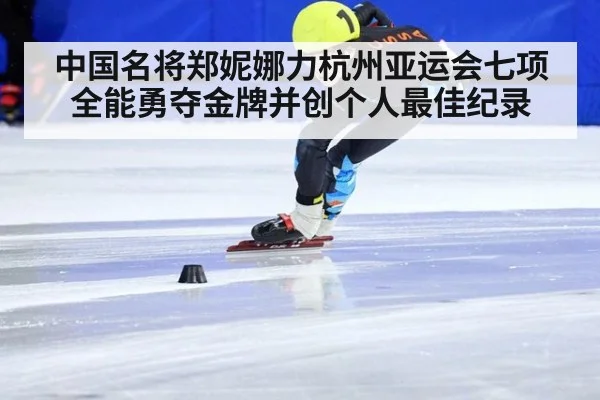 中国名将郑妮娜力杭州亚运会七项全能勇夺金牌并创个人最佳纪录