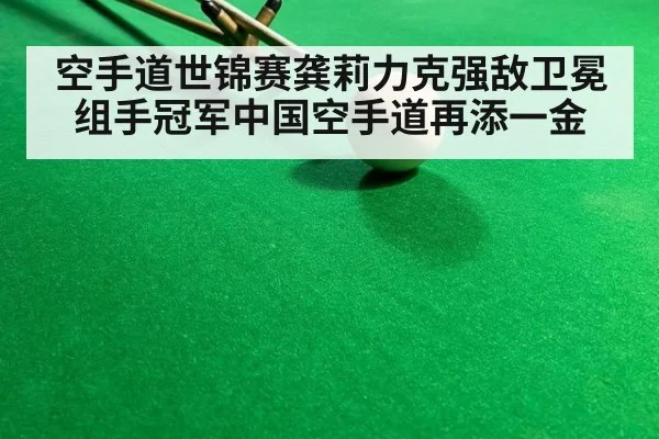 空手道世锦赛龚莉力克强敌卫冕组手冠军中国空手道再添一金