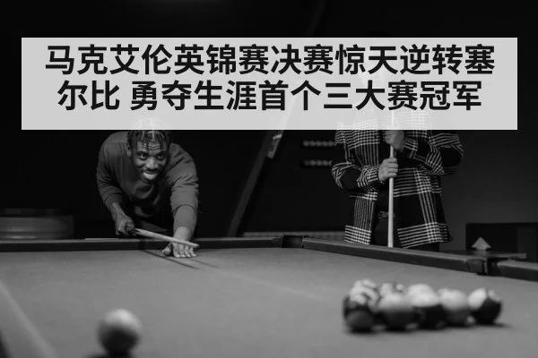 马克艾伦英锦赛决赛惊天逆转塞尔比 勇夺生涯首个三大赛冠军