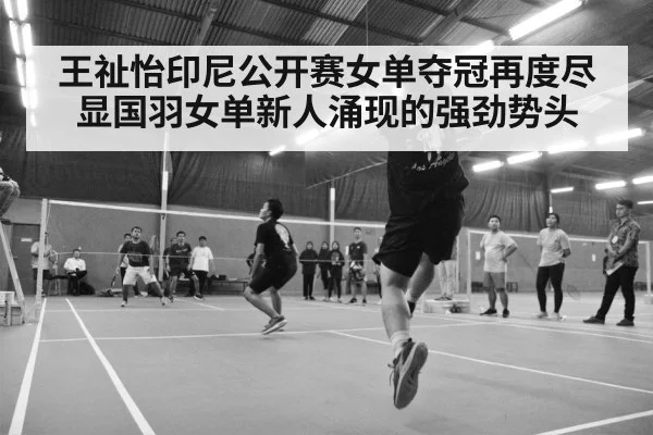 王祉怡印尼公开赛女单夺冠再度尽显国羽女单新人涌现的强劲势头
